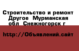 Строительство и ремонт Другое. Мурманская обл.,Снежногорск г.